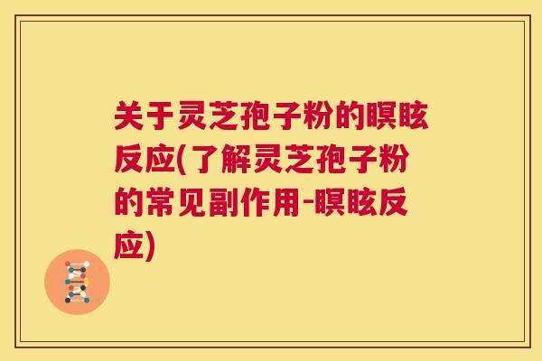 关于灵芝孢子粉的瞑眩反应(了解灵芝孢子粉的常见副作用-瞑眩反应) 第1张 关于灵芝孢子粉的瞑眩反应(了解灵芝孢子粉的常见副作用-瞑眩反应) 第1张