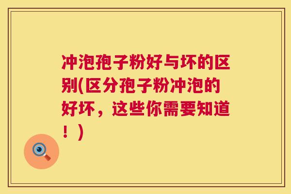 冲泡孢子粉好与坏的区别(区分孢子粉冲泡的好坏,这些你需要知道!) 第1张 冲泡孢子粉好与坏的区别(区分孢子粉冲泡的好坏,这些你需要知道!) 第1张