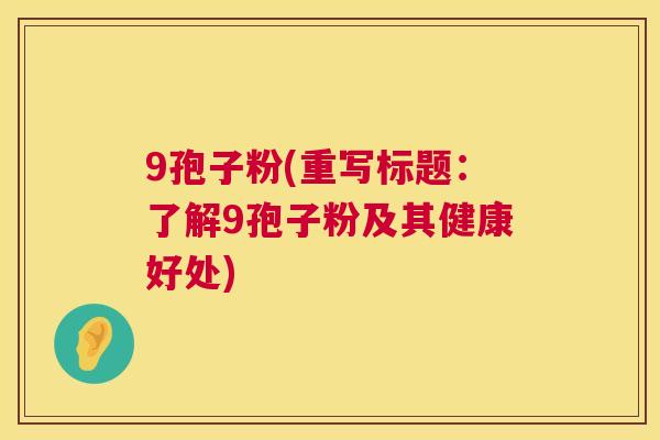9孢子粉(重写标题：了解9孢子粉及其健康好处)  第1张