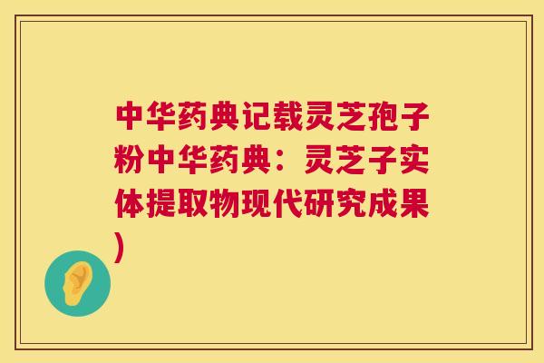 中华药典记载灵芝孢子粉中华药典:灵芝子实体提取物现代研究成果) 第1张 中华药典记载灵芝孢子粉中华药典:灵芝子实体提取物现代研究成果) 第1张