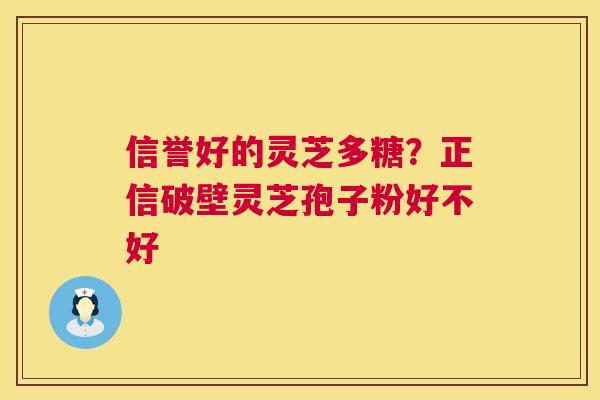 信誉好的灵芝多糖?正信破壁灵芝孢子粉好不好 第1张 信誉好的灵芝多糖?正信破壁灵芝孢子粉好不好 第1张