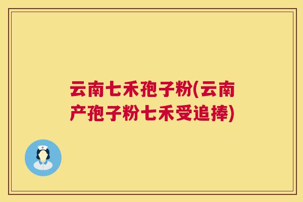 云南七禾孢子粉(云南产孢子粉七禾受追捧)  第1张
