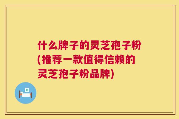 什么牌子的灵芝孢子粉(推荐一款值得信赖的灵芝孢子粉品牌)  第1张