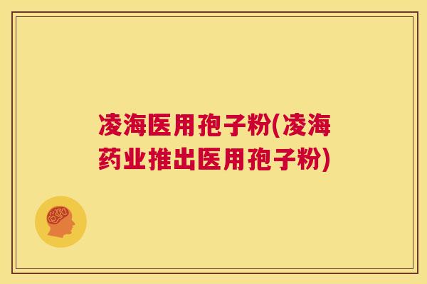 凌海医用孢子粉(凌海药业推出医用孢子粉) 第1张 凌海医用孢子粉(凌海药业推出医用孢子粉) 第1张