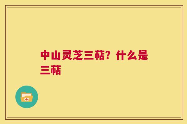 中山灵芝三萜?什么是三萜 第1张 中山灵芝三萜?什么是三萜 第1张