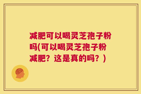 减肥可以喝灵芝孢子粉吗(可以喝灵芝孢子粉减肥?这是真的吗?) 第1张 减肥可以喝灵芝孢子粉吗(可以喝灵芝孢子粉减肥?这是真的吗?) 第1张