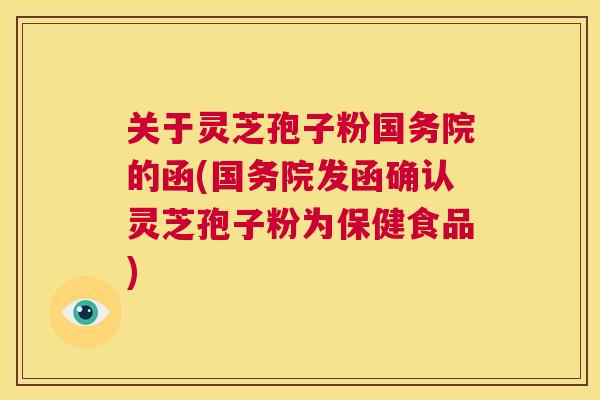 关于灵芝孢子粉国务院的函(国务院发函确认灵芝孢子粉为保健食品) 第1张 关于灵芝孢子粉国务院的函(国务院发函确认灵芝孢子粉为保健食品) 第1张