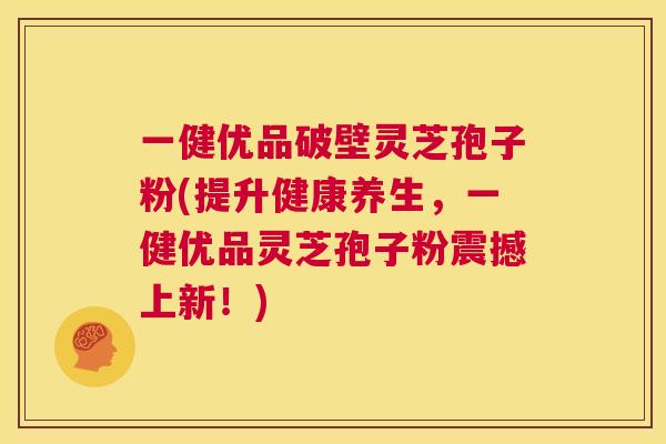 一健优品破壁灵芝孢子粉(提升健康养生,一健优品灵芝孢子粉震撼上新!) 第1张 一健优品破壁灵芝孢子粉(提升健康养生,一健优品灵芝孢子粉震撼上新!) 第1张