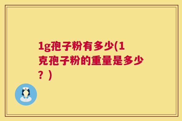 1g孢子粉有多少(1克孢子粉的重量是多少?) 第1张 1g孢子粉有多少(1克孢子粉的重量是多少?) 第1张
