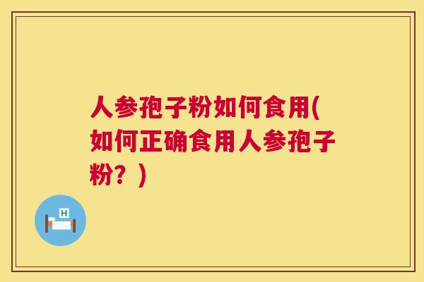 人参孢子粉如何食用(如何正确食用人参孢子粉？)  第1张