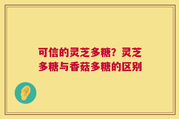 可信的灵芝多糖？灵芝多糖与香菇多糖的区别  第1张