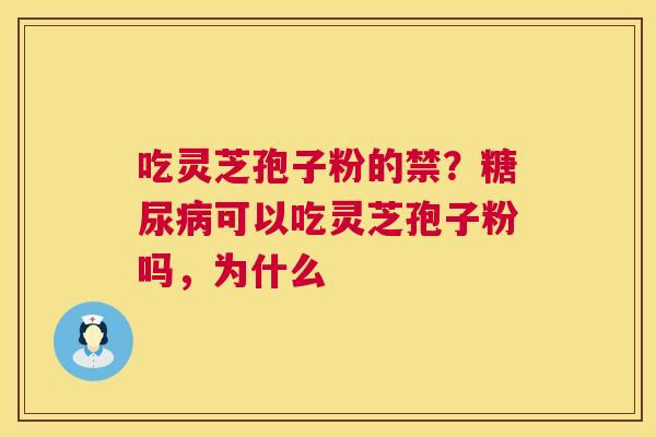 吃灵芝孢子粉的禁?糖尿病可以吃灵芝孢子粉吗,为什么 第1张 吃灵芝孢子粉的禁?糖尿病可以吃灵芝孢子粉吗,为什么 第1张