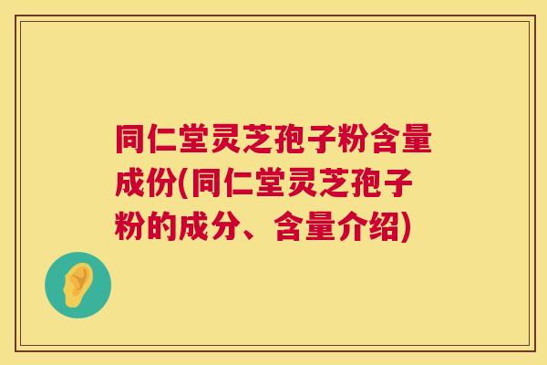 同仁堂灵芝孢子粉含量成份(同仁堂灵芝孢子粉的成分、含量介绍) 第1张 同仁堂灵芝孢子粉含量成份(同仁堂灵芝孢子粉的成分、含量介绍) 第1张