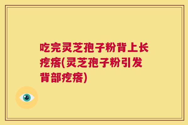 吃完灵芝孢子粉背上长疙瘩(灵芝孢子粉引发背部疙瘩)  第1张