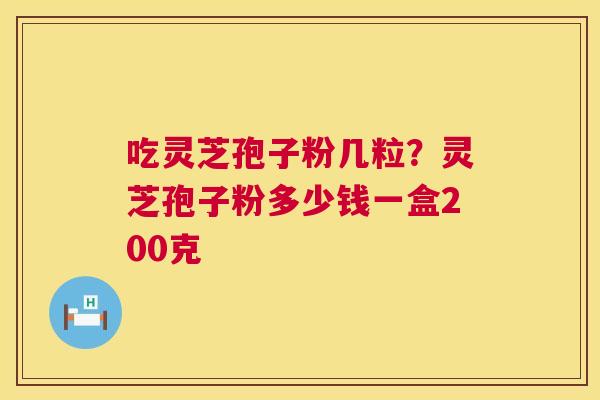 吃灵芝孢子粉几粒？灵芝孢子粉多少钱一盒200克  第1张