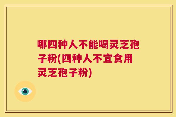 哪四种人不能喝灵芝孢子粉(四种人不宜食用灵芝孢子粉) 第1张 哪四种人不能喝灵芝孢子粉(四种人不宜食用灵芝孢子粉) 第1张