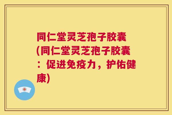 同仁堂灵芝孢子胶囊 (同仁堂灵芝孢子胶囊:促进免疫力,护佑健康) 第1张 同仁堂灵芝孢子胶囊 (同仁堂灵芝孢子胶囊:促进免疫力,护佑健康) 第1张