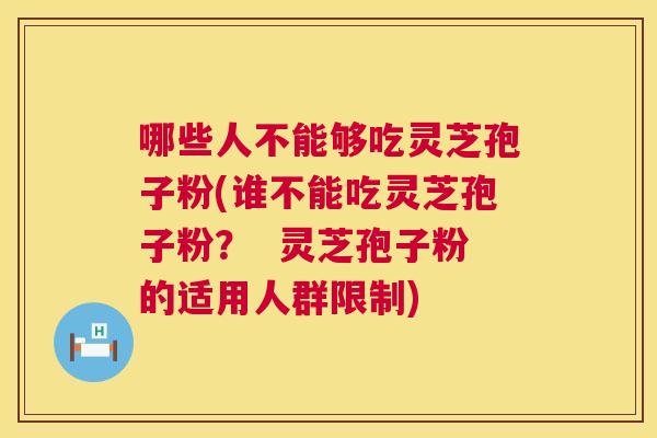 哪些人不能够吃灵芝孢子粉(谁不能吃灵芝孢子粉? 灵芝孢子粉的适用人群限制) 第1张 哪些人不能够吃灵芝孢子粉(谁不能吃灵芝孢子粉? 灵芝孢子粉的适用人群限制) 第1张