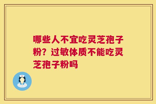 哪些人不宜吃灵芝孢子粉？过敏体质不能吃灵芝孢子粉吗  第1张