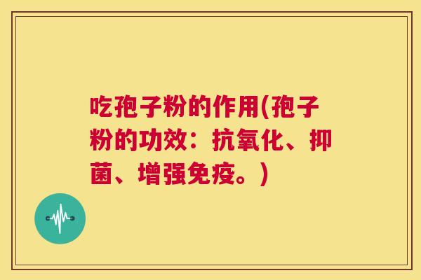 吃孢子粉的作用(孢子粉的功效:抗氧化、抑菌、增强免疫。) 第1张 吃孢子粉的作用(孢子粉的功效:抗氧化、抑菌、增强免疫。) 第1张