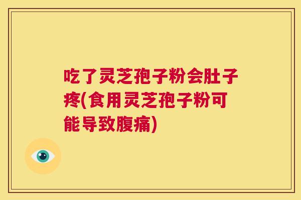 吃了灵芝孢子粉会肚子疼(食用灵芝孢子粉可能导致腹痛) 第1张 吃了灵芝孢子粉会肚子疼(食用灵芝孢子粉可能导致腹痛) 第1张
