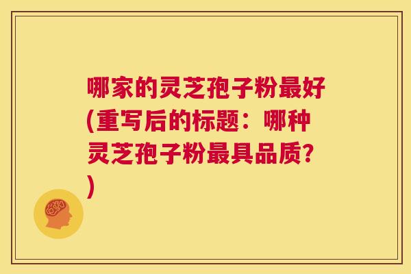 哪家的灵芝孢子粉最好(重写后的标题:哪种灵芝孢子粉最具品质?) 第1张 哪家的灵芝孢子粉最好(重写后的标题:哪种灵芝孢子粉最具品质?) 第1张