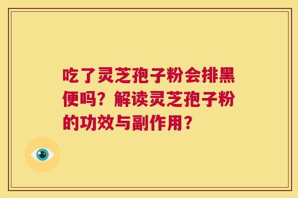 吃了灵芝孢子粉会排黑便吗？解读灵芝孢子粉的功效与副作用？  第1张