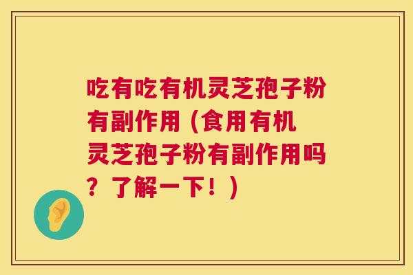 吃有吃有机灵芝孢子粉有副作用 (食用有机灵芝孢子粉有副作用吗?了解一下!) 第1张 吃有吃有机灵芝孢子粉有副作用 (食用有机灵芝孢子粉有副作用吗?了解一下!) 第1张