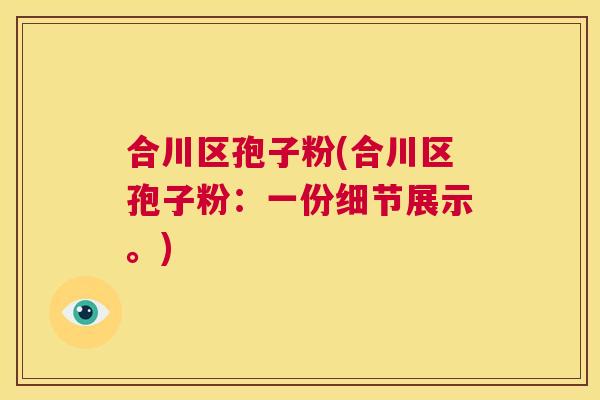 合川区孢子粉(合川区孢子粉:一份细节展示。) 第1张 合川区孢子粉(合川区孢子粉:一份细节展示。) 第1张