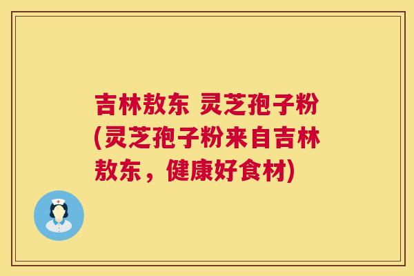 吉林敖东 灵芝孢子粉(灵芝孢子粉来自吉林敖东,健康好食材) 第1张 吉林敖东 灵芝孢子粉(灵芝孢子粉来自吉林敖东,健康好食材) 第1张