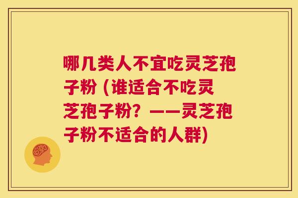 哪几类人不宜吃灵芝孢子粉 (谁适合不吃灵芝孢子粉？——灵芝孢子粉不适合的人群)  第1张