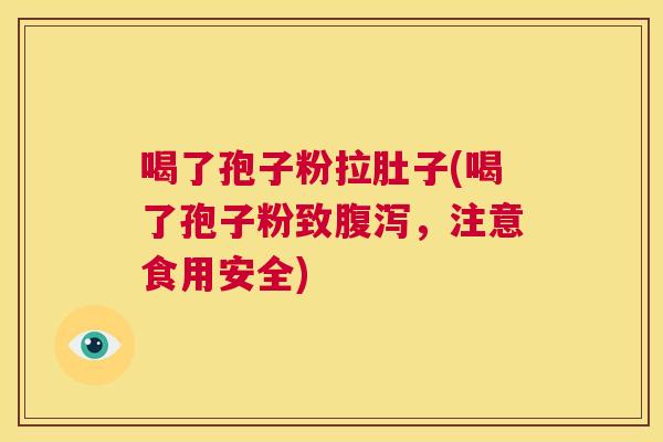 喝了孢子粉拉肚子(喝了孢子粉致腹泻,注意食用安全) 第1张 喝了孢子粉拉肚子(喝了孢子粉致腹泻,注意食用安全) 第1张