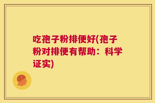 吃孢子粉排便好(孢子粉对排便有帮助:科学证实) 第1张 吃孢子粉排便好(孢子粉对排便有帮助:科学证实) 第1张