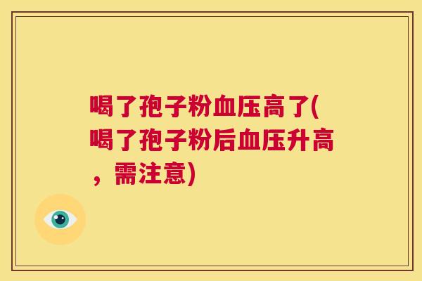 喝了孢子粉血压高了(喝了孢子粉后血压升高,需注意) 第1张 喝了孢子粉血压高了(喝了孢子粉后血压升高,需注意) 第1张