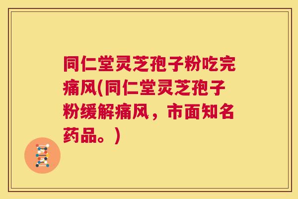 同仁堂灵芝孢子粉吃完痛风(同仁堂灵芝孢子粉缓解痛风,市面知名药品。) 第1张 同仁堂灵芝孢子粉吃完痛风(同仁堂灵芝孢子粉缓解痛风,市面知名药品。) 第1张