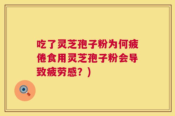 吃了灵芝孢子粉为何疲倦食用灵芝孢子粉会导致疲劳感?) 第1张 吃了灵芝孢子粉为何疲倦食用灵芝孢子粉会导致疲劳感?) 第1张