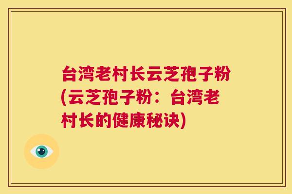 台湾老村长云芝孢子粉(云芝孢子粉:台湾老村长的健康秘诀) 第1张 台湾老村长云芝孢子粉(云芝孢子粉:台湾老村长的健康秘诀) 第1张