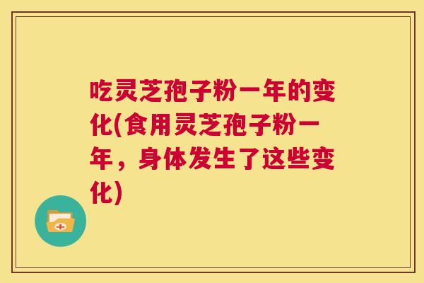 吃灵芝孢子粉一年的变化(食用灵芝孢子粉一年,身体发生了这些变化) 第1张 吃灵芝孢子粉一年的变化(食用灵芝孢子粉一年,身体发生了这些变化) 第1张