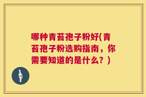 哪种青苔孢子粉好(青苔孢子粉选购指南,你需要知道的是什么?) 第1张 哪种青苔孢子粉好(青苔孢子粉选购指南,你需要知道的是什么?) 第1张