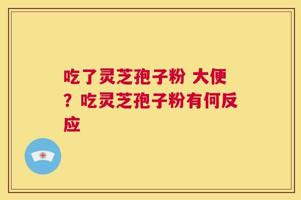 吃了灵芝孢子粉 大便?吃灵芝孢子粉有何反应 第1张 吃了灵芝孢子粉 大便?吃灵芝孢子粉有何反应 第1张