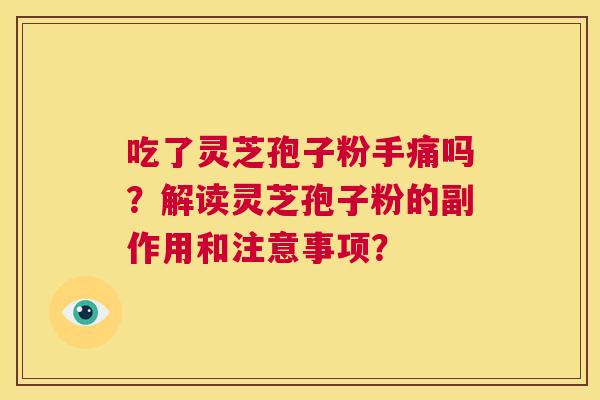 吃了灵芝孢子粉手痛吗?解读灵芝孢子粉的副作用和注意事项? 第1张 吃了灵芝孢子粉手痛吗?解读灵芝孢子粉的副作用和注意事项? 第1张