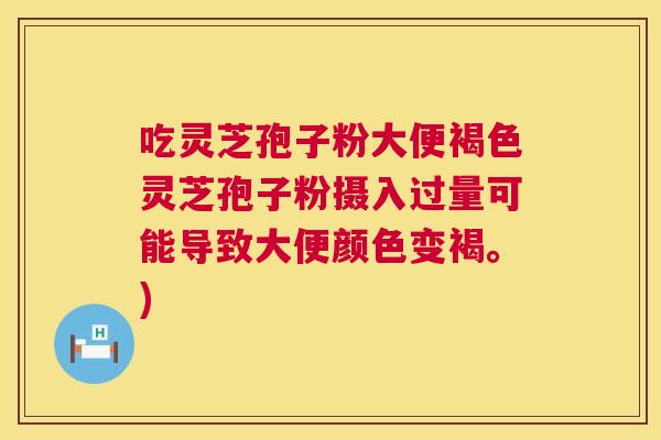 吃灵芝孢子粉大便褐色灵芝孢子粉摄入过量可能导致大便颜色变褐。) 第1张 吃灵芝孢子粉大便褐色灵芝孢子粉摄入过量可能导致大便颜色变褐。) 第1张