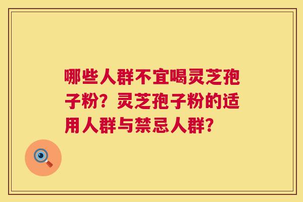 哪些人群不宜喝灵芝孢子粉?灵芝孢子粉的适用人群与禁忌人群? 第1张 哪些人群不宜喝灵芝孢子粉?灵芝孢子粉的适用人群与禁忌人群? 第1张