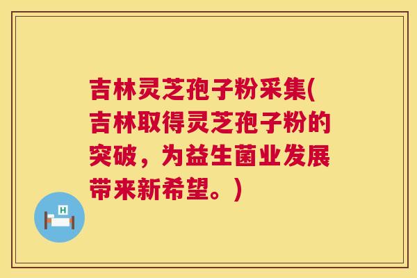 吉林灵芝孢子粉采集(吉林取得灵芝孢子粉的突破,为益生菌业发展带来新希望。) 第1张 吉林灵芝孢子粉采集(吉林取得灵芝孢子粉的突破,为益生菌业发展带来新希望。) 第1张