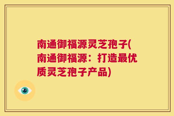 南通御福源灵芝孢子(南通御福源:打造最优质灵芝孢子产品) 第1张 南通御福源灵芝孢子(南通御福源:打造最优质灵芝孢子产品) 第1张