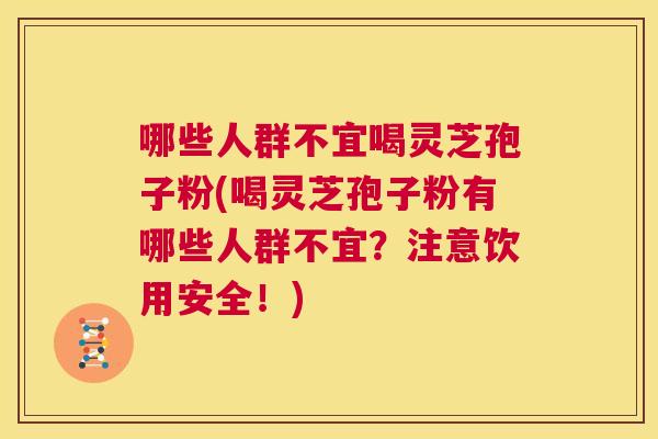 哪些人群不宜喝灵芝孢子粉(喝灵芝孢子粉有哪些人群不宜？注意饮用安全！)  第1张