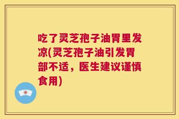 吃了灵芝孢子油胃里发凉(灵芝孢子油引发胃部不适,医生建议谨慎食用) 第1张 吃了灵芝孢子油胃里发凉(灵芝孢子油引发胃部不适,医生建议谨慎食用) 第1张