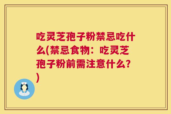 吃灵芝孢子粉禁忌吃什么(禁忌食物:吃灵芝孢子粉前需注意什么?) 第1张 吃灵芝孢子粉禁忌吃什么(禁忌食物:吃灵芝孢子粉前需注意什么?) 第1张