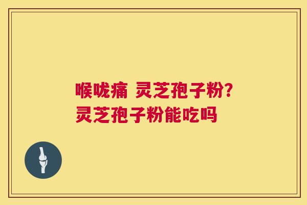 喉咙痛 灵芝孢子粉?灵芝孢子粉能吃吗 第1张 喉咙痛 灵芝孢子粉?灵芝孢子粉能吃吗 第1张