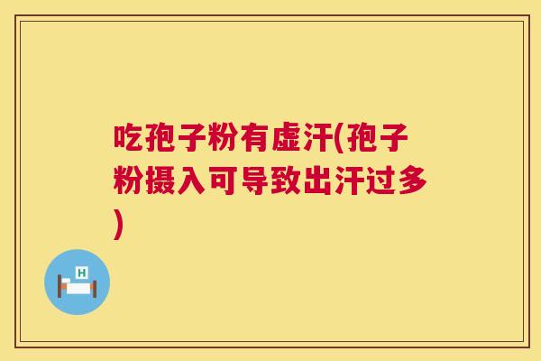 吃孢子粉有虚汗(孢子粉摄入可导致出汗过多)  第1张